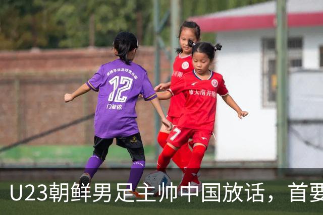 U23朝鲜男足主帅中国放话，首要目标小组出线，全力冲击奖牌